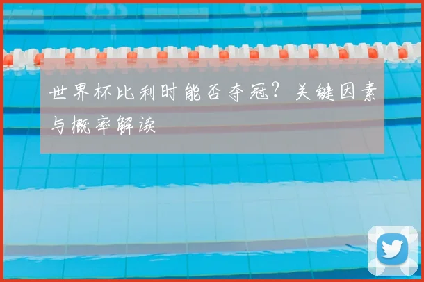 世界杯比利时能否夺冠？关键因素与概率解读