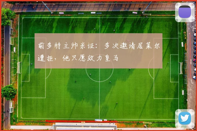 前多特主帅亲证：多次邀请居莱尔遭拒，他只愿效力皇马