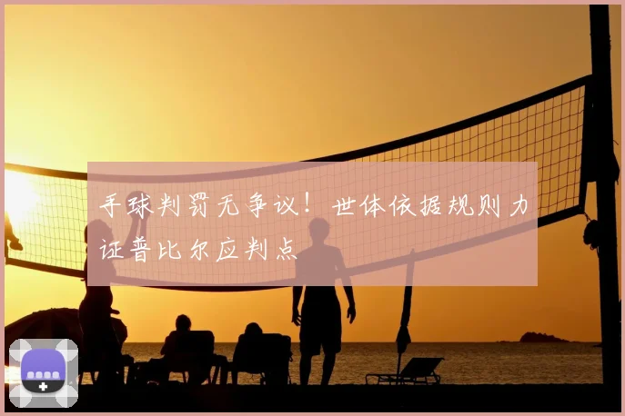 手球判罚无争议！世体依据规则力证普比尔应判点