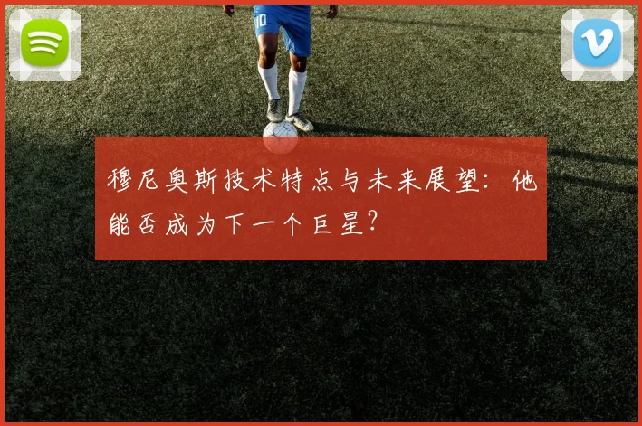 穆尼奥斯技术特点与未来展望：他能否成为下一个巨星？