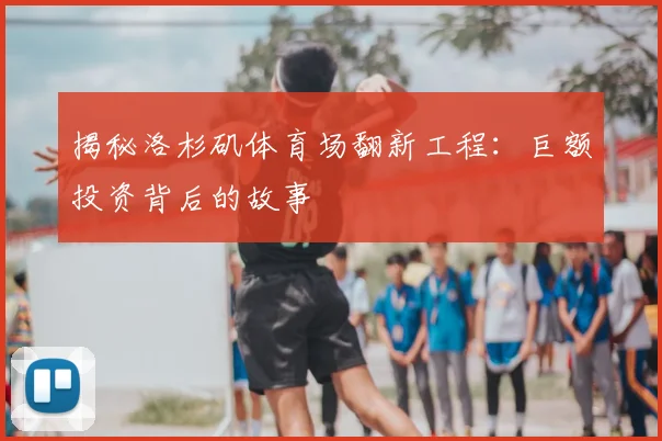 揭秘洛杉矶体育场翻新工程:巨额投资背后的故事