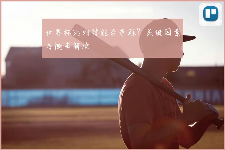 世界杯比利时能否夺冠？关键因素与概率解读