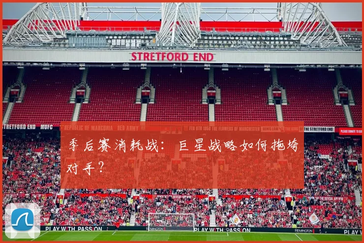 季后赛消耗战:巨星战略如何拖垮对手?