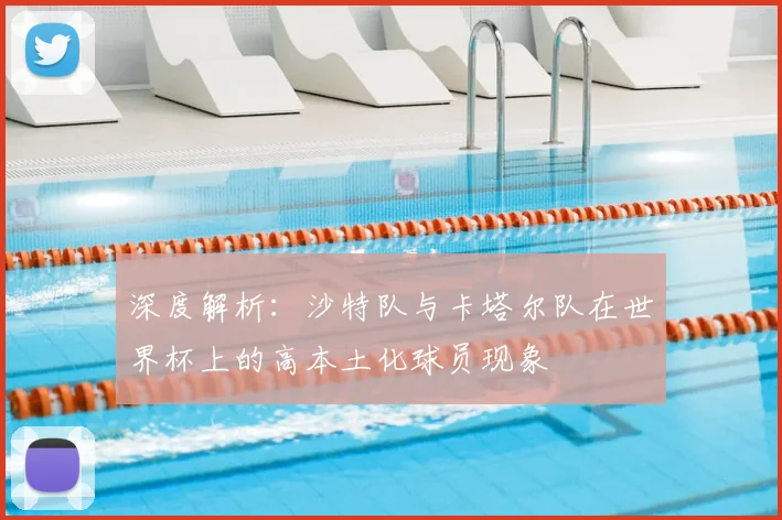 深度解析:沙特队与卡塔尔队在世界杯上的高本土化球员现象