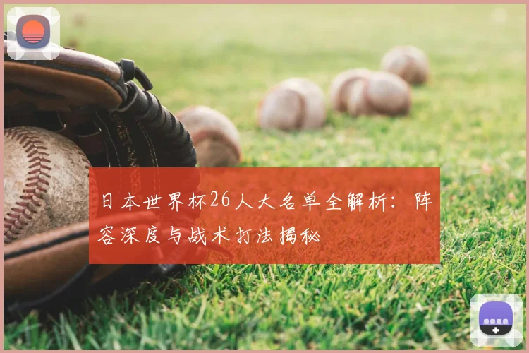 日本世界杯26人大名单全解析：阵容深度与战术打法揭秘