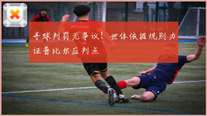 手球判罚无争议！世体依据规则力证普比尔应判点