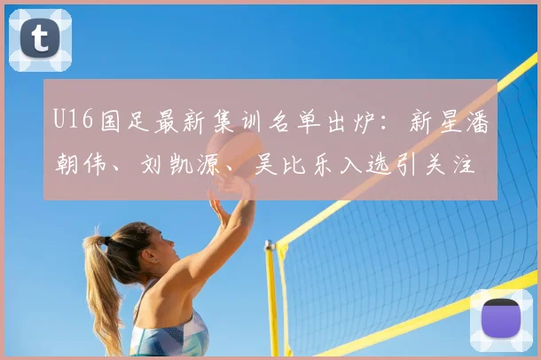 U16国足最新集训名单出炉：新星潘朝伟、刘凯源、吴比乐入选引关注