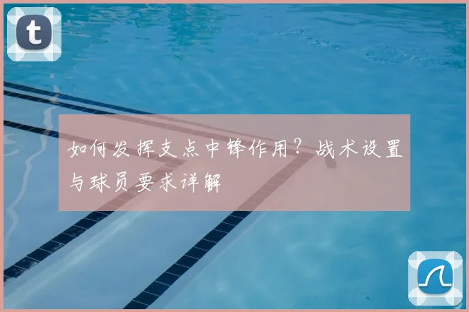 如何发挥支点中锋作用?战术设置与球员要求详解