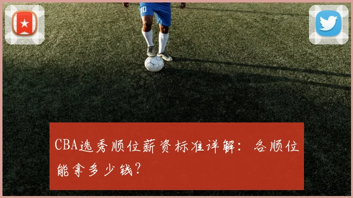 CBA选秀顺位薪资标准详解：各顺位能拿多少钱？