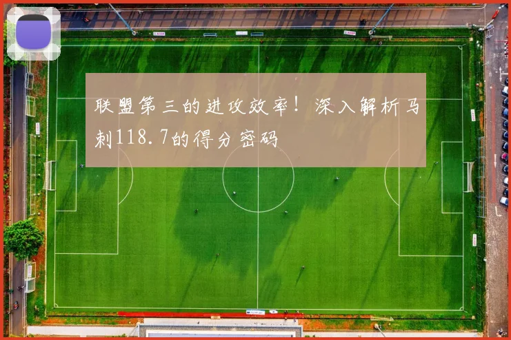 联盟第三的进攻效率!深入解析马刺118.7的得分密码